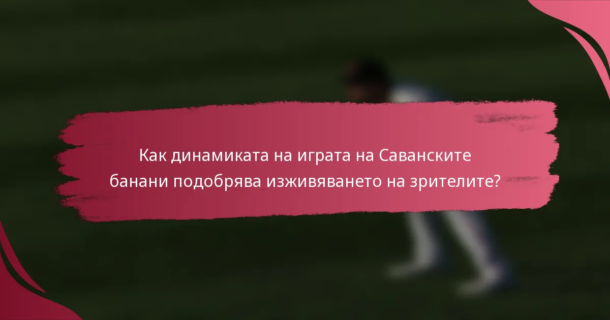 Как динамиката на играта на Саванските банани подобрява изживяването на зрителите?