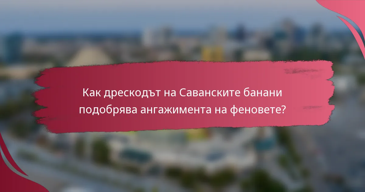 Как дрескодът на Саванските банани подобрява ангажимента на феновете?