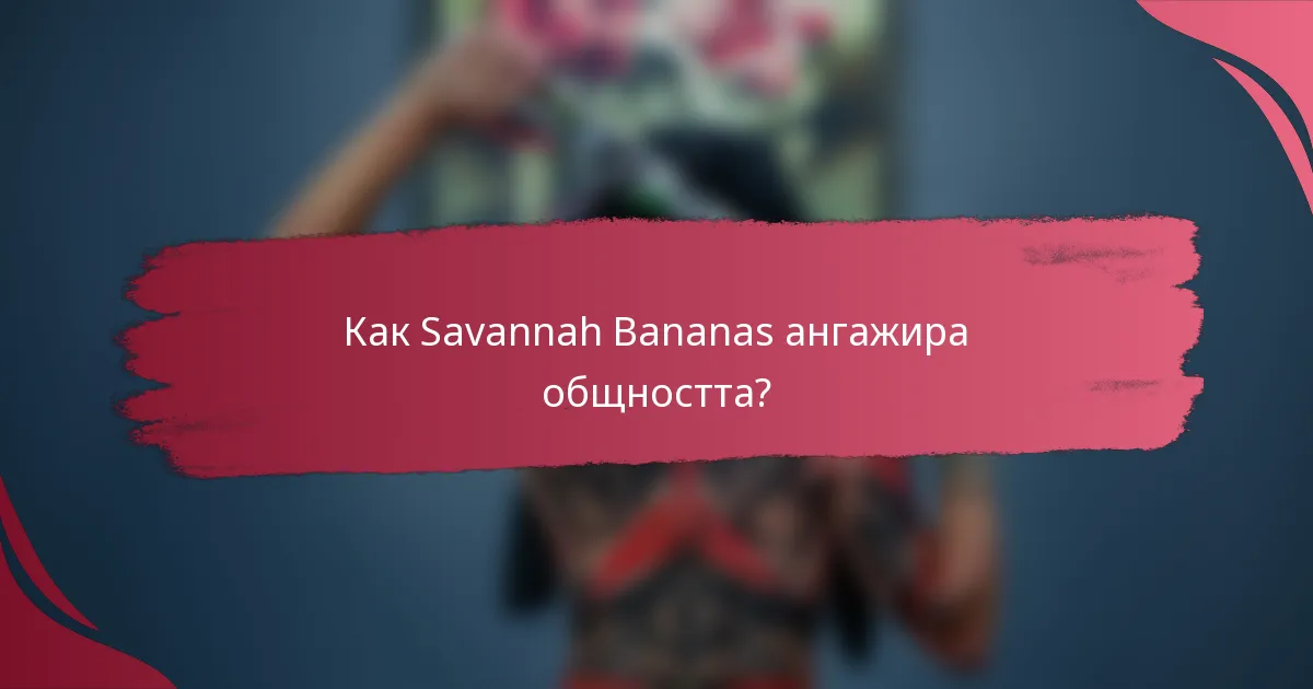 Как Savannah Bananas ангажира общността?