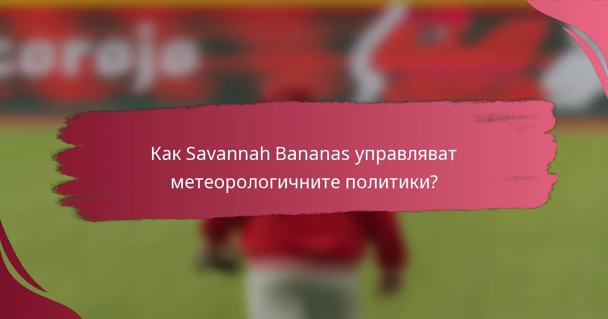 Как Savannah Bananas управляват метеорологичните политики?