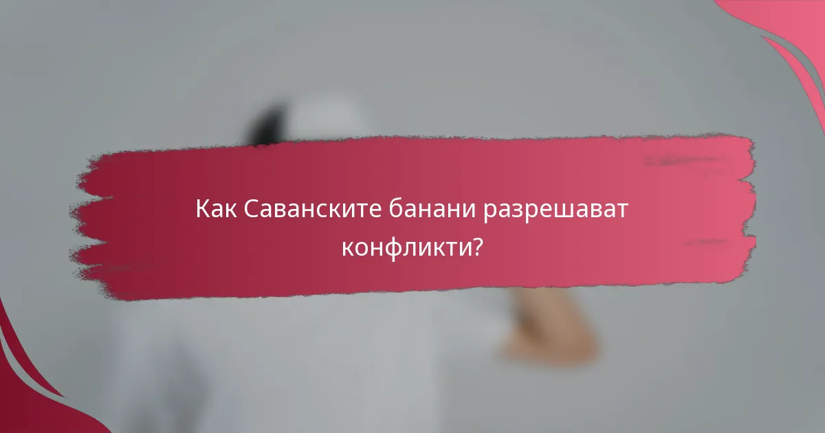 Как Саванските банани разрешават конфликти?