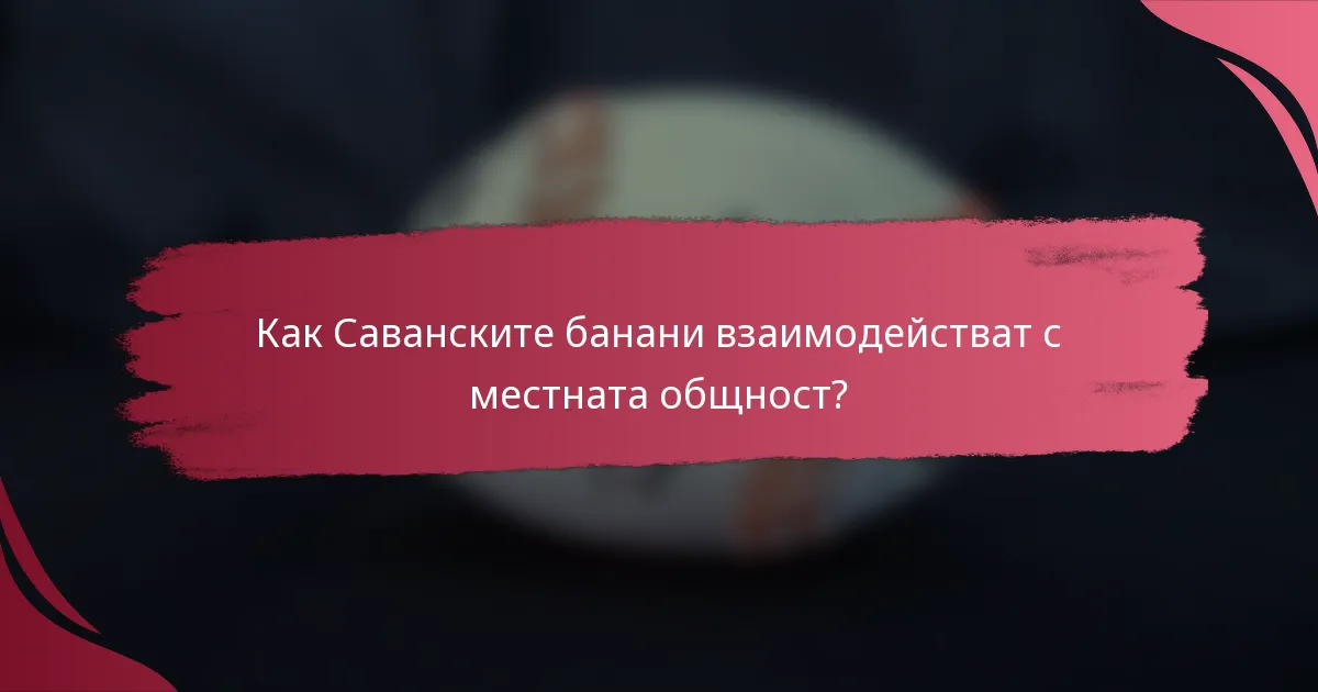 Как Саванските банани взаимодействат с местната общност?