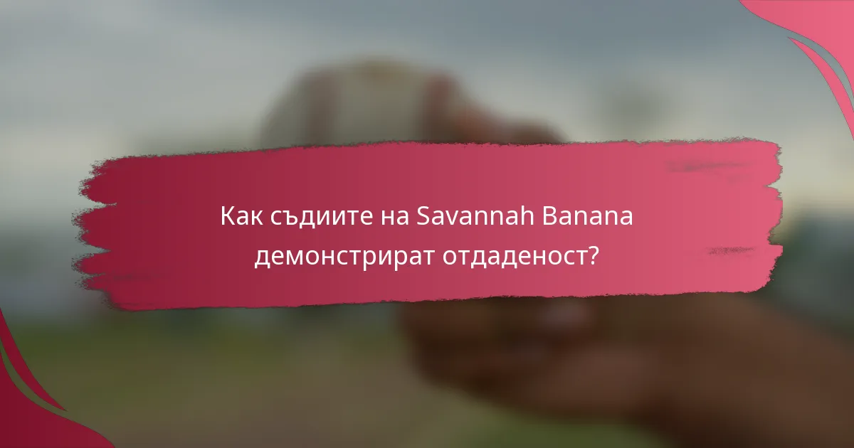 Как съдиите на Savannah Banana демонстрират отдаденост?