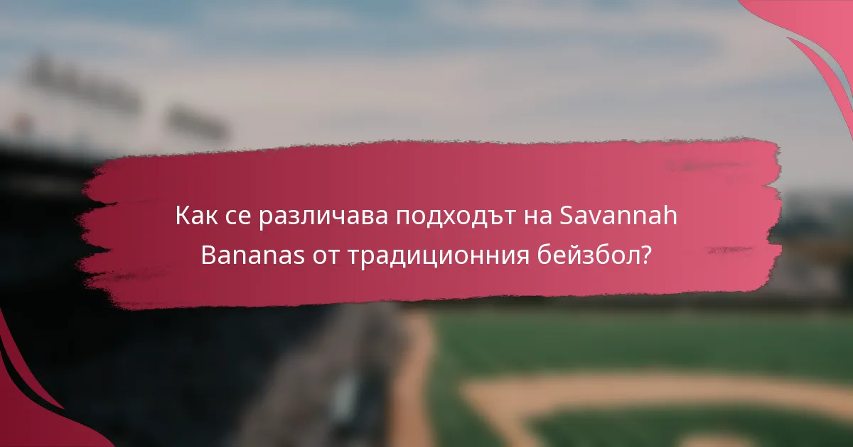 Как се различава подходът на Savannah Bananas от традиционния бейзбол?
