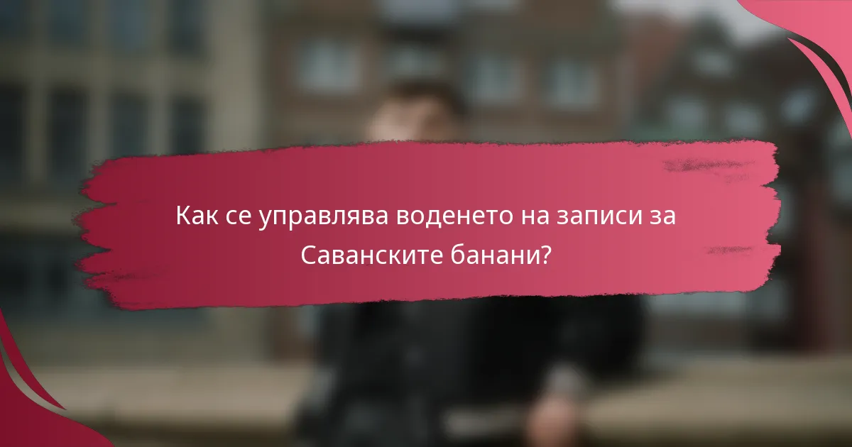 Как се управлява воденето на записи за Саванските банани?