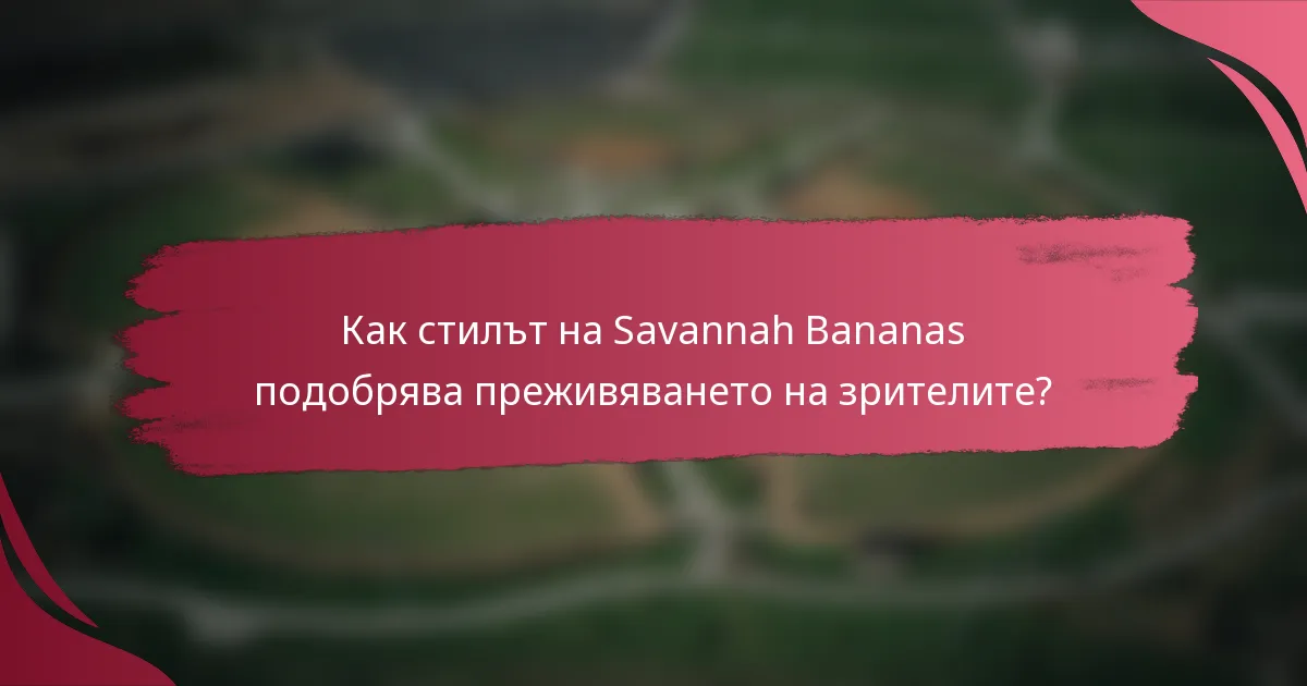 Как стилът на Savannah Bananas подобрява преживяването на зрителите?