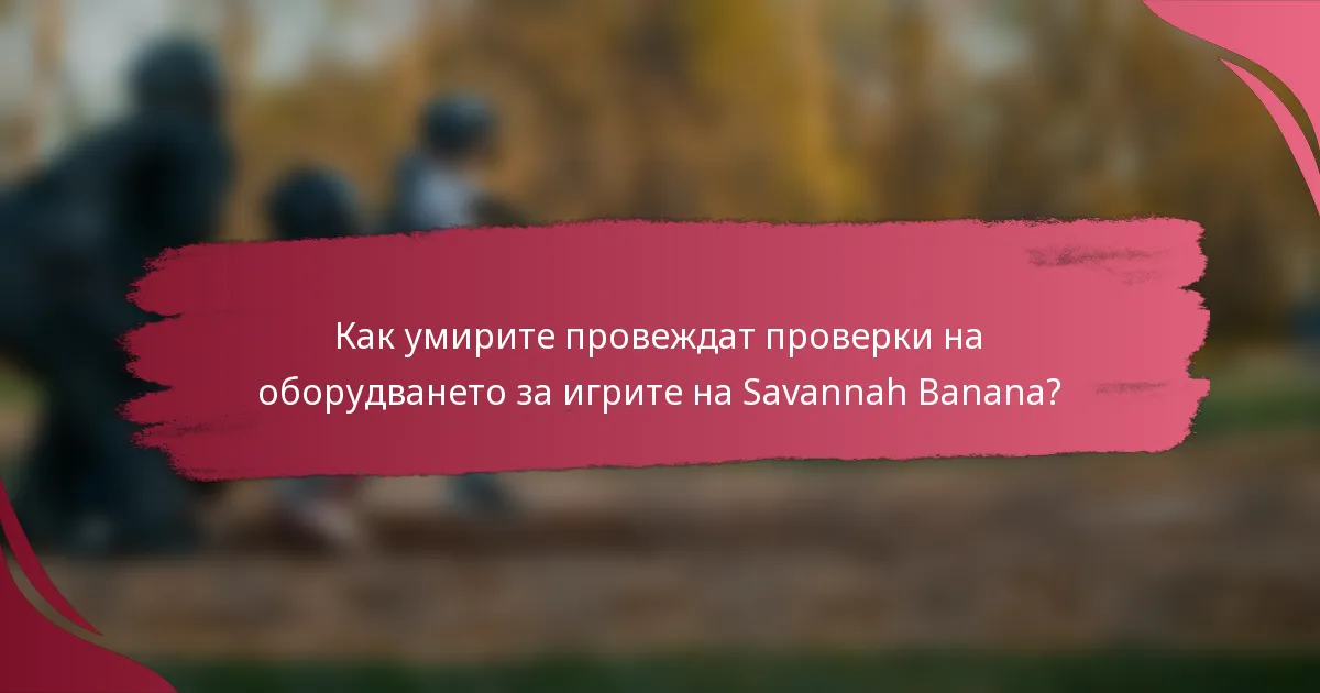 Как умирите провеждат проверки на оборудването за игрите на Savannah Banana?