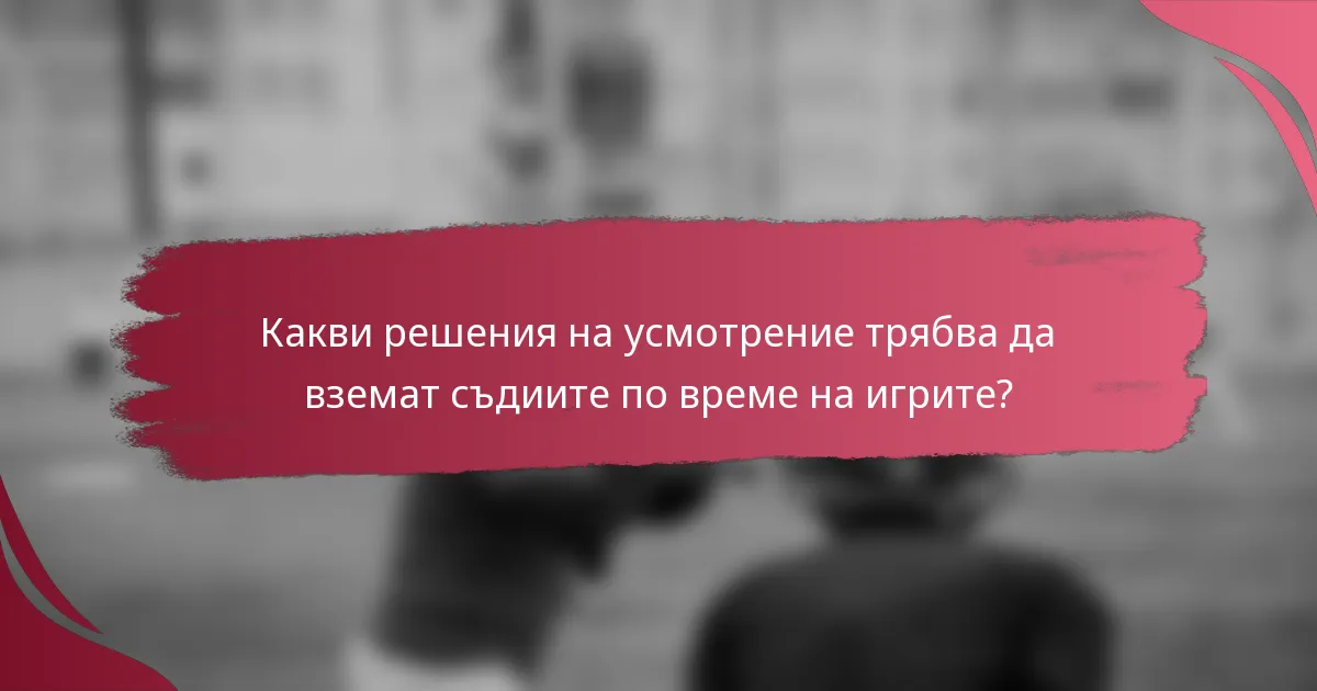 Какви решения на усмотрение трябва да вземат съдиите по време на игрите?