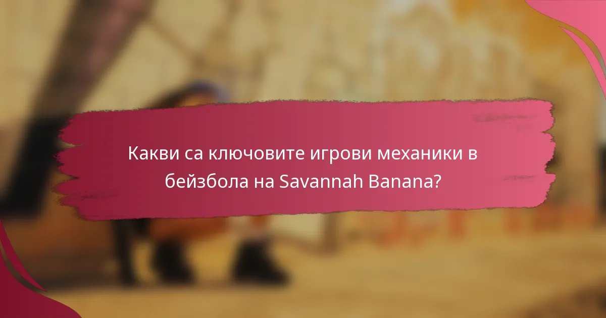 Какви са ключовите игрови механики в бейзбола на Savannah Banana?
