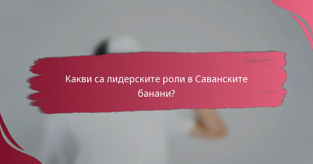 Какви са лидерските роли в Саванските банани?