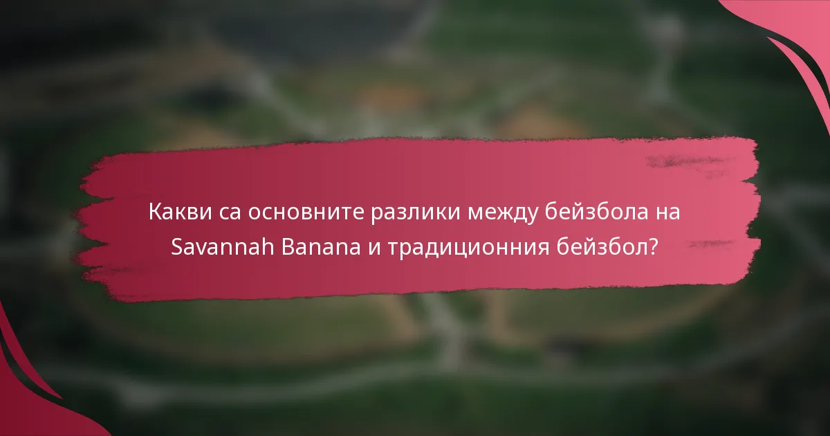 Какви са основните разлики между бейзбола на Savannah Banana и традиционния бейзбол?
