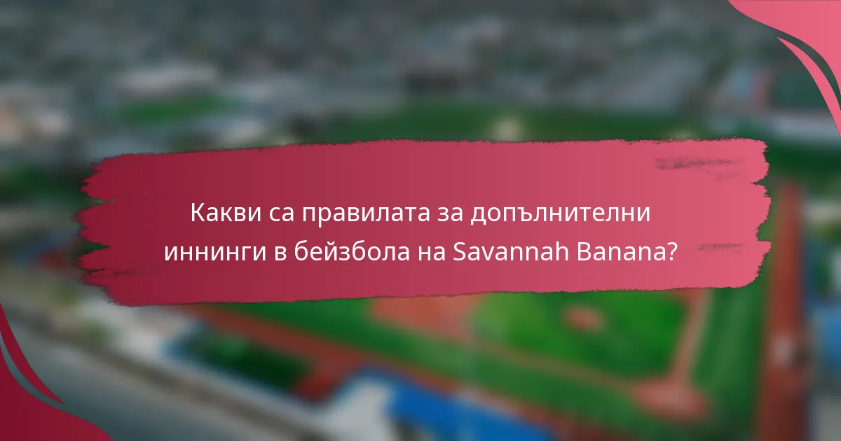 Какви са правилата за допълнителни иннинги в бейзбола на Savannah Banana?