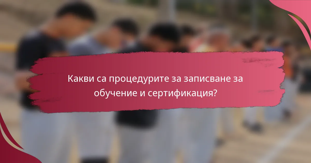 Какви са процедурите за записване за обучение и сертификация?