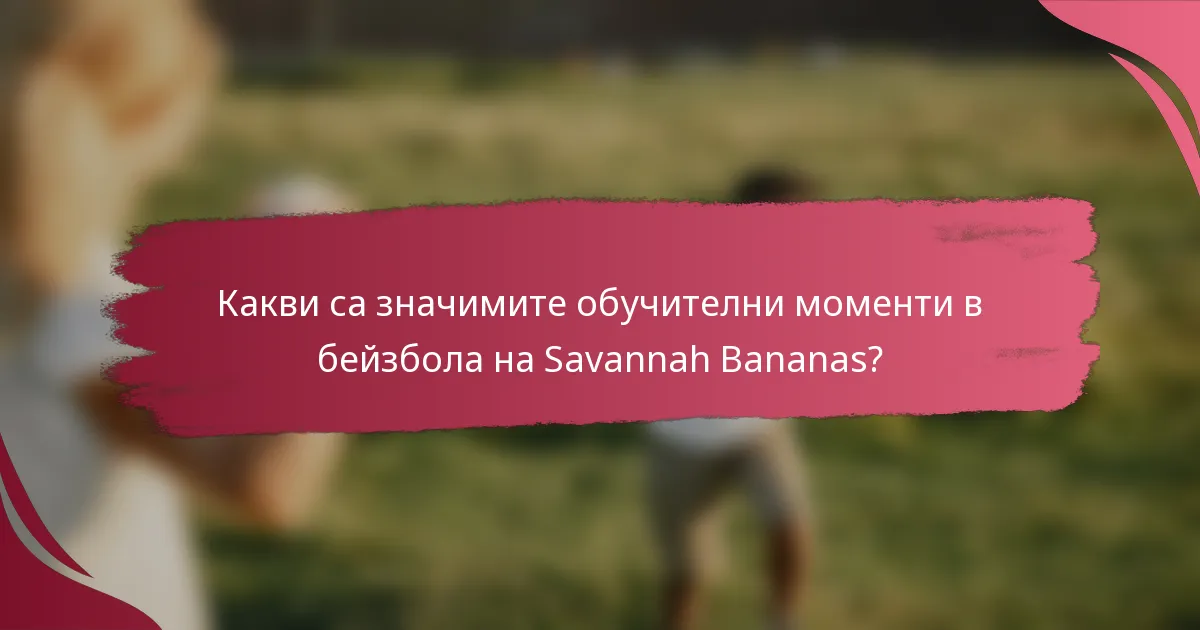 Какви са значимите обучителни моменти в бейзбола на Savannah Bananas?