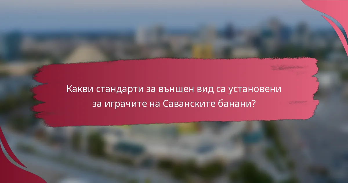 Какви стандарти за външен вид са установени за играчите на Саванските банани?