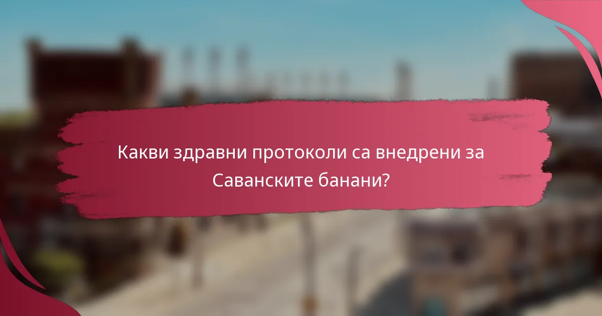 Какви здравни протоколи са внедрени за Саванските банани?