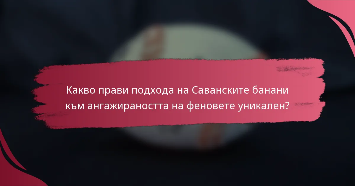 Какво прави подхода на Саванските банани към ангажираността на феновете уникален?