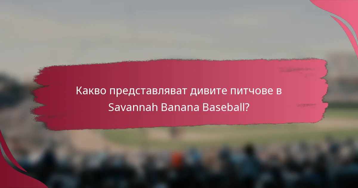 Какво представляват дивите питчове в Savannah Banana Baseball?