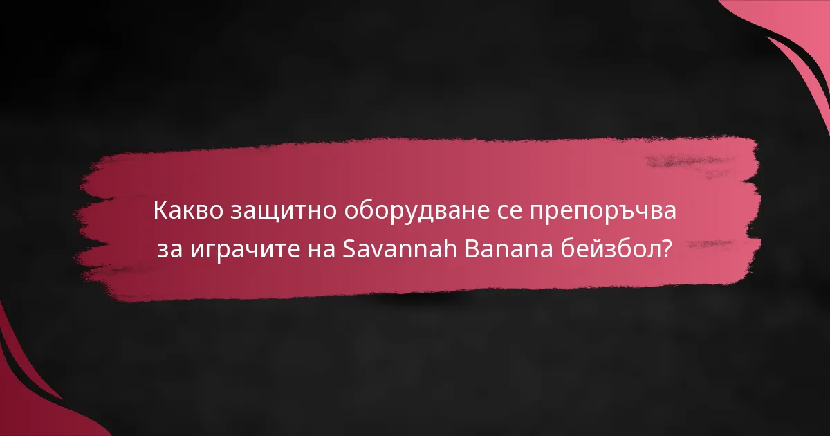 Какво защитно оборудване се препоръчва за играчите на Savannah Banana бейзбол?